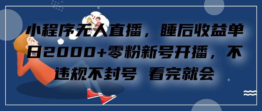 小程序无人直播，零粉新号开播，不违规不封号 看完就会+睡后收益单日2000|媒矿库