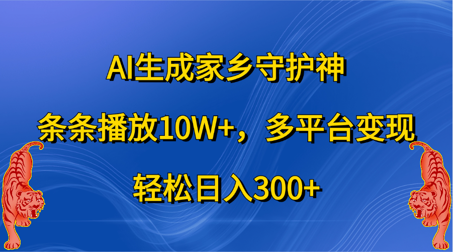 AI生成家乡守护神,条条播放10W+,轻松日入300+,多平台变现|媒矿库