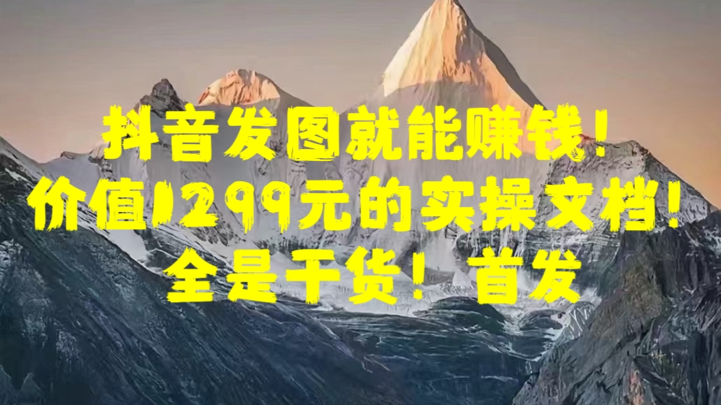 抖音发图就能赚钱！价值1299元的实操文档，全是干货！首发|媒矿库