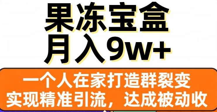 果冻宝盒，通过精准引流和裂变群，实现被动收入，日入3000+|媒矿库