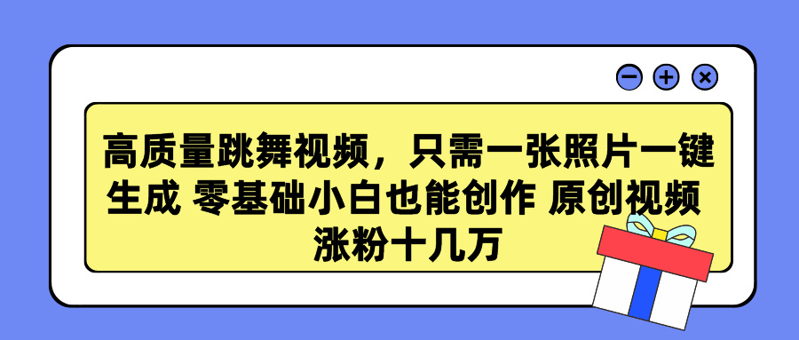 高质量跳舞视频，只需一张照片一键生成 零基础小白也能创作 原创视频 涨粉十几万|媒矿库