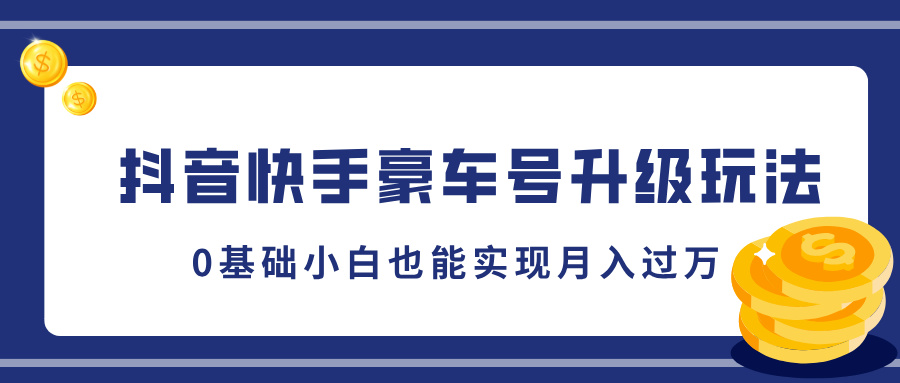 抖音快手豪车号升级玩法，5分钟一条作品，0基础小白也能实现月入过万|媒矿库