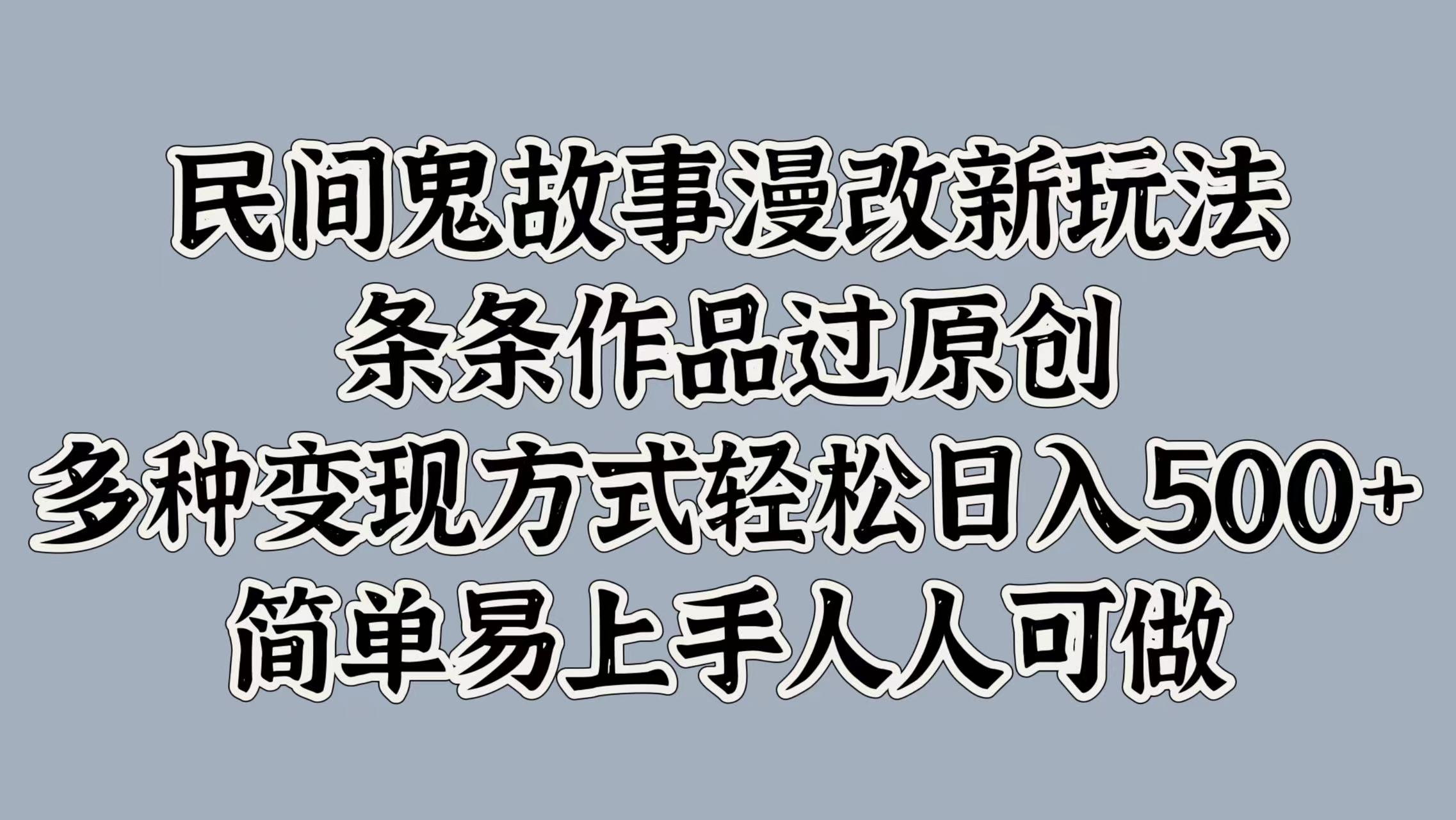 民间鬼故事漫改新玩法，条条作品过原创，简单易上手人人可做，多种变现方式轻松日入500+|媒矿库