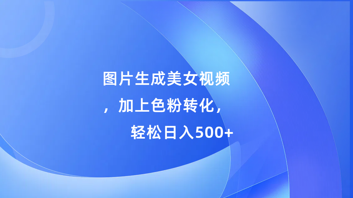 图片生成美女视频，加上s粉转化，轻松日入500+|媒矿库
