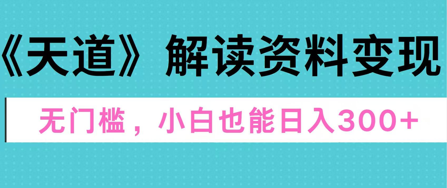 天道解读资料变现，无门槛，小白也能快速上手，稳定日入300+|媒矿库