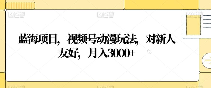 视频号动漫玩法，对新人友好，月入3000+，蓝海项目|媒矿库