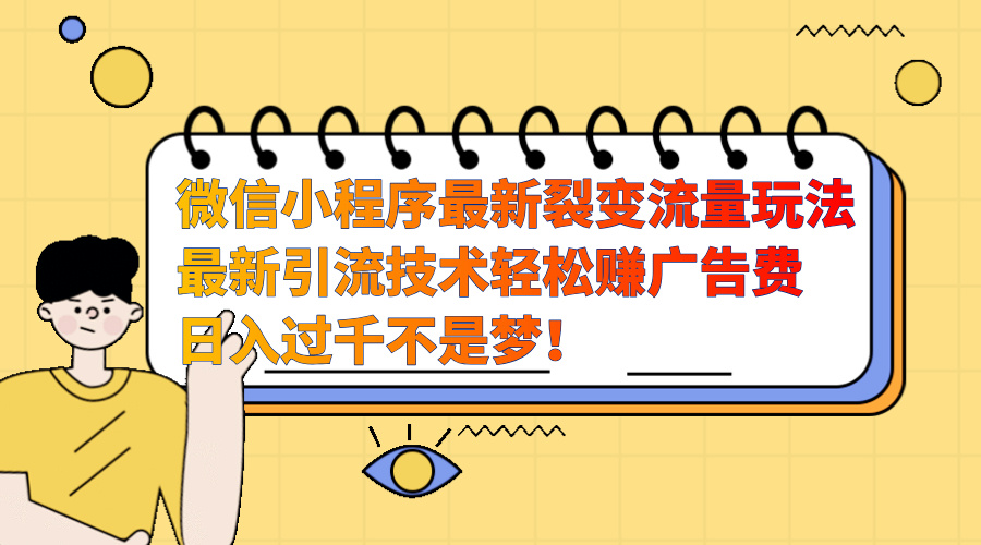 微信小程序最新裂变流量玩法，最新引流技术收益高轻松赚广告费，日入过千|媒矿库