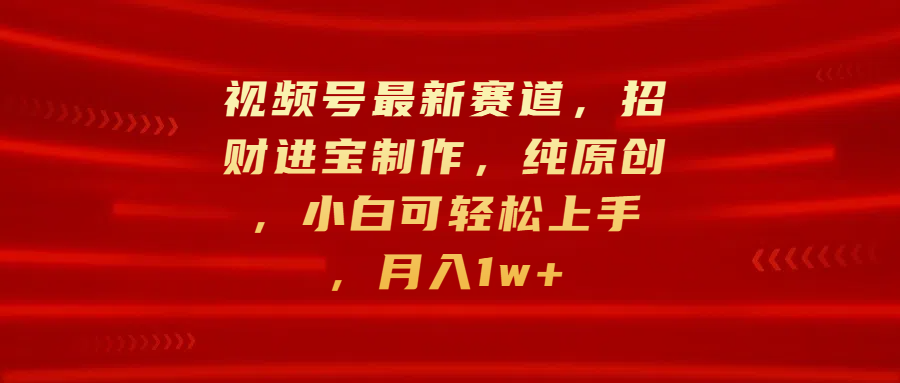 视频号最新赛道,招财进宝制作,纯原创,小白可轻松上手,月入1w+|媒矿库
