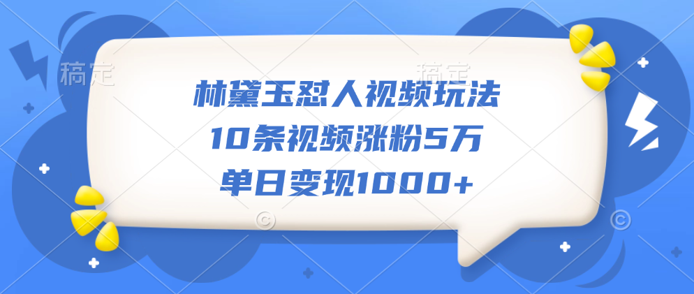 林黛玉怼人视频玩法，10条视频涨粉5万，单日变现1000+|媒矿库