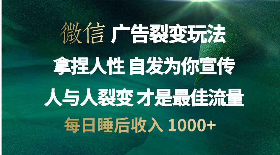 微信广告裂变法 操控人性 自发为你免费宣传 人与人的裂变才是最佳流量 单日睡后收入 1000+|媒矿库