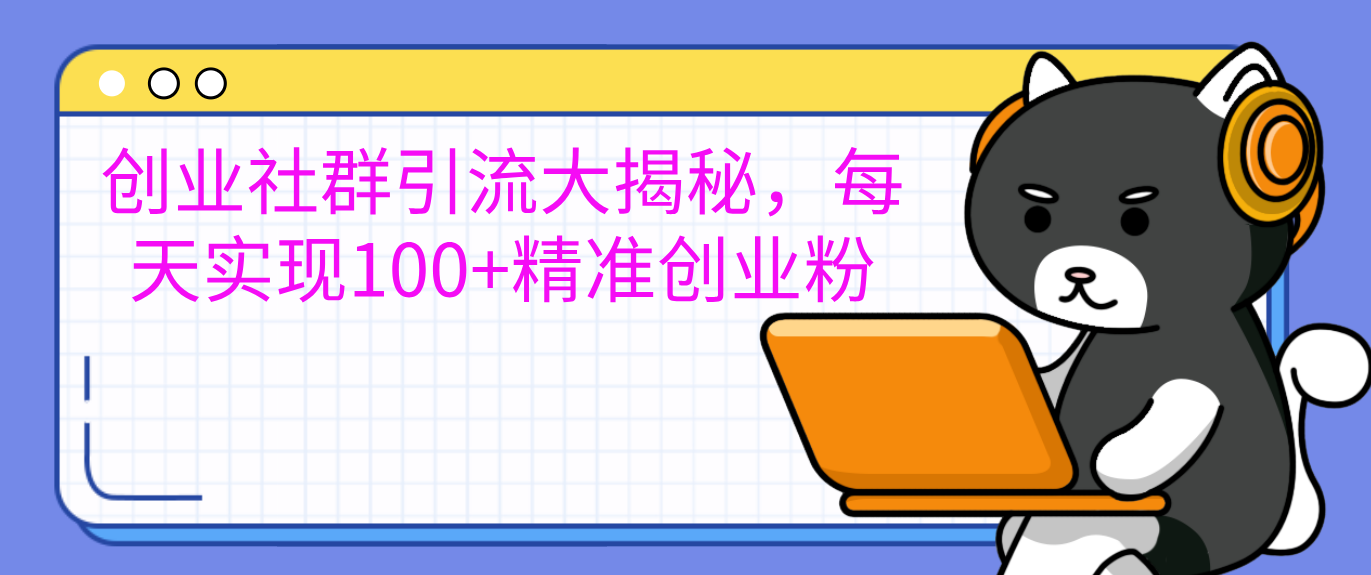 创业社群引流大揭秘，每天实现100+精准创业粉|媒矿库