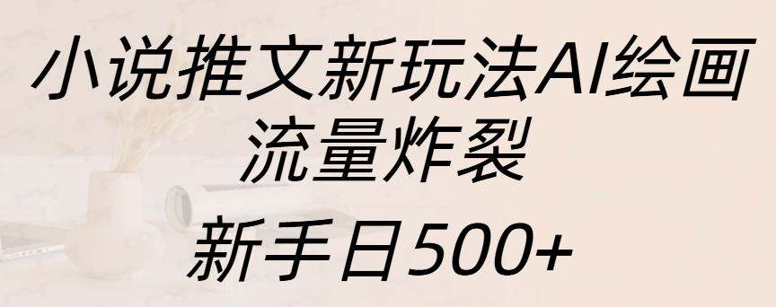 小说推文新玩法AI绘画，流量炸裂，新手日入500+|媒矿库