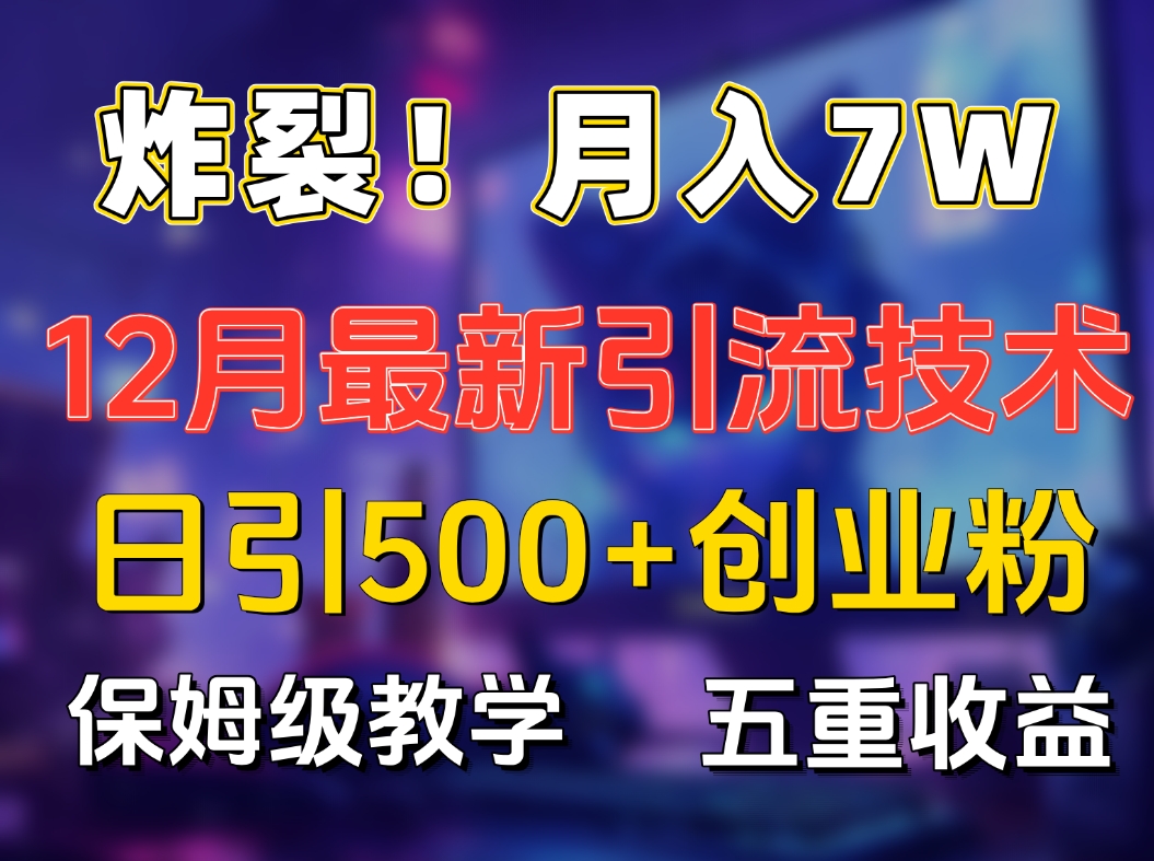 炸裂！月入7W+揭秘12月最新日引流500+精准创业粉，多重收益保姆级教学|媒矿库