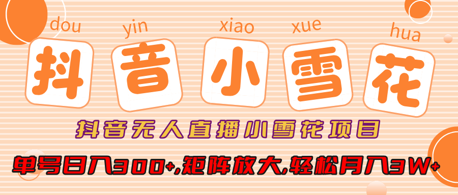 抖音无人直播小雪花项目,单号日入300+,矩阵放大,轻松月入3W+|媒矿库