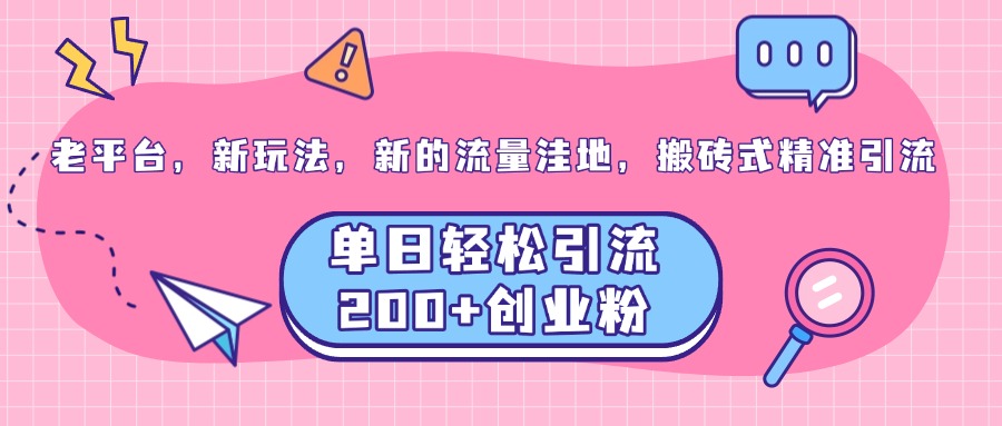 老平台,新玩法,新的流量洼地,搬砖式精准引流,单日轻松引流200+创业粉|媒矿库