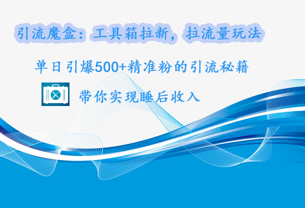 引流魔盒：工具箱拉新，拉流量玩法，单日引爆500+精准粉的引流秘籍，带你实现睡后收入|媒矿库