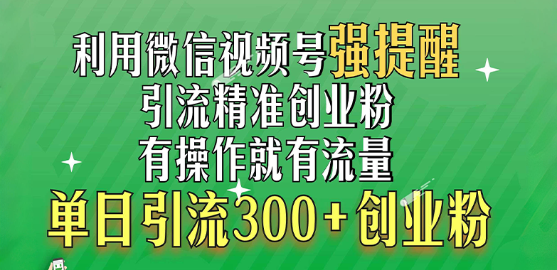 利用微信视频号“强提醒”功能，引流精准创业粉，有操作就有流量，单日引流300+创业粉|媒矿库