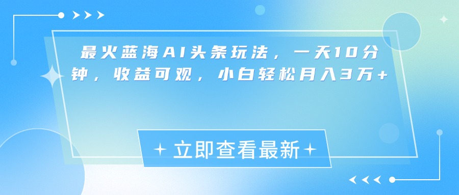 最新蓝海AI头条玩法，一天10分钟，收益可观，小白轻松月入3万+|媒矿库