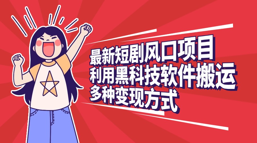 最新短剧风口项目，利用黑科技软件搬运，多种变现方式|媒矿库