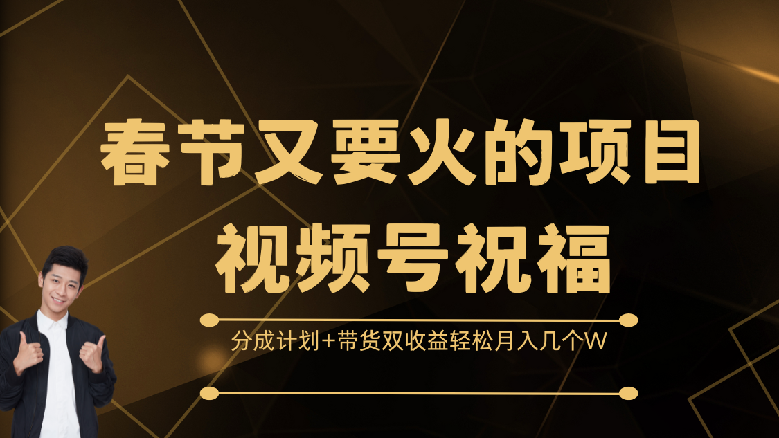 春节又要火的项目，视频号祝福，分成计划+带货双收益，轻松月入几个W|媒矿库