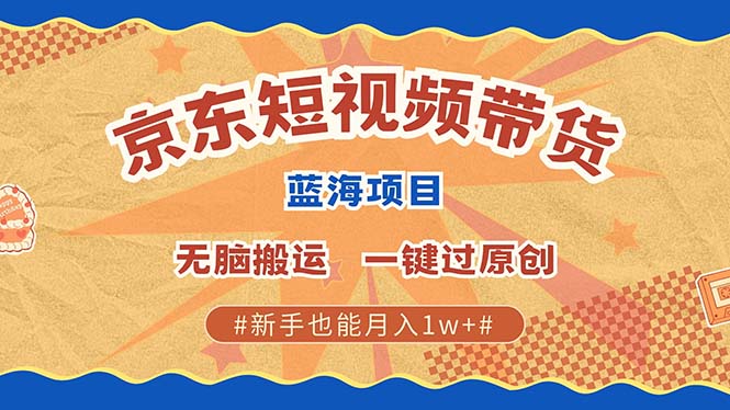 京东短视频带货 2025新风口 批量搬运 单号月入过万 上不封顶|媒矿库