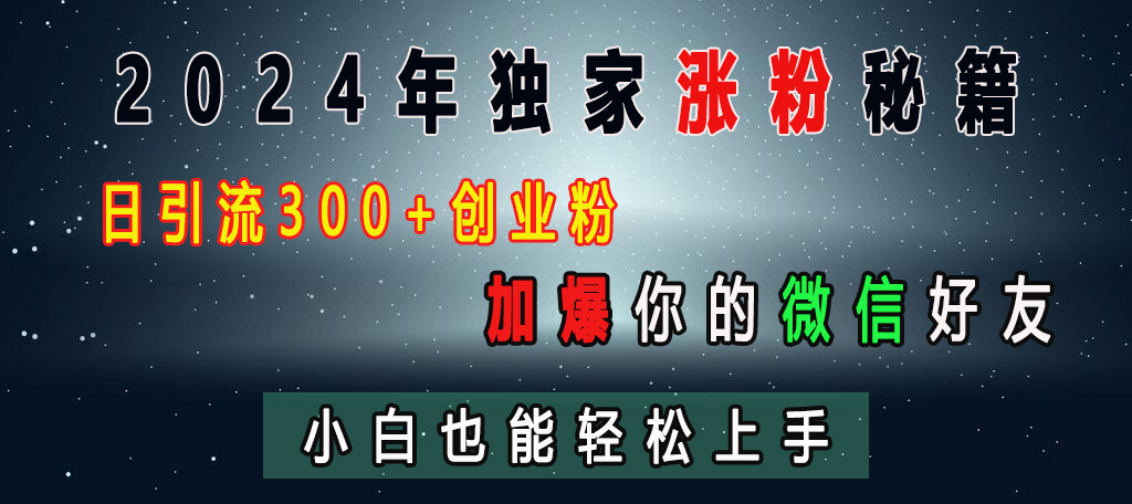 2024年独家涨粉秘籍，日引流300+创业粉，加爆你的微信好友，小白也能轻松上手|媒矿库