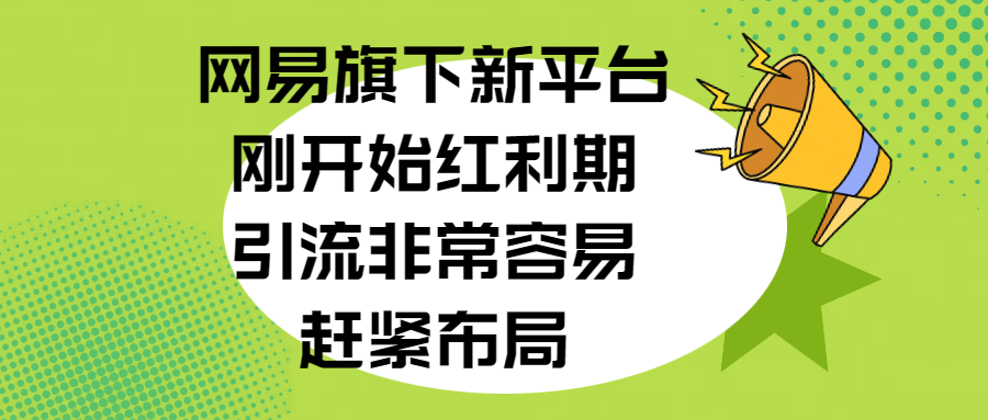 网易旗下新平台，刚开始红利期，引流非常容易，赶紧布局|媒矿库