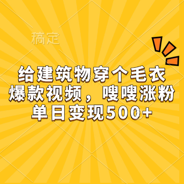 给建筑物穿个毛衣，爆款视频，嗖嗖涨粉，单日变现500+|媒矿库