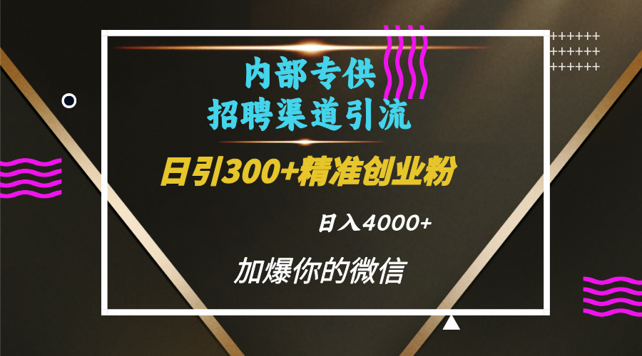 内部招聘引流技术，很实用的引流方法，流量巨大小白轻松上手日引300+精准创业粉，单日可变现4000+|媒矿库