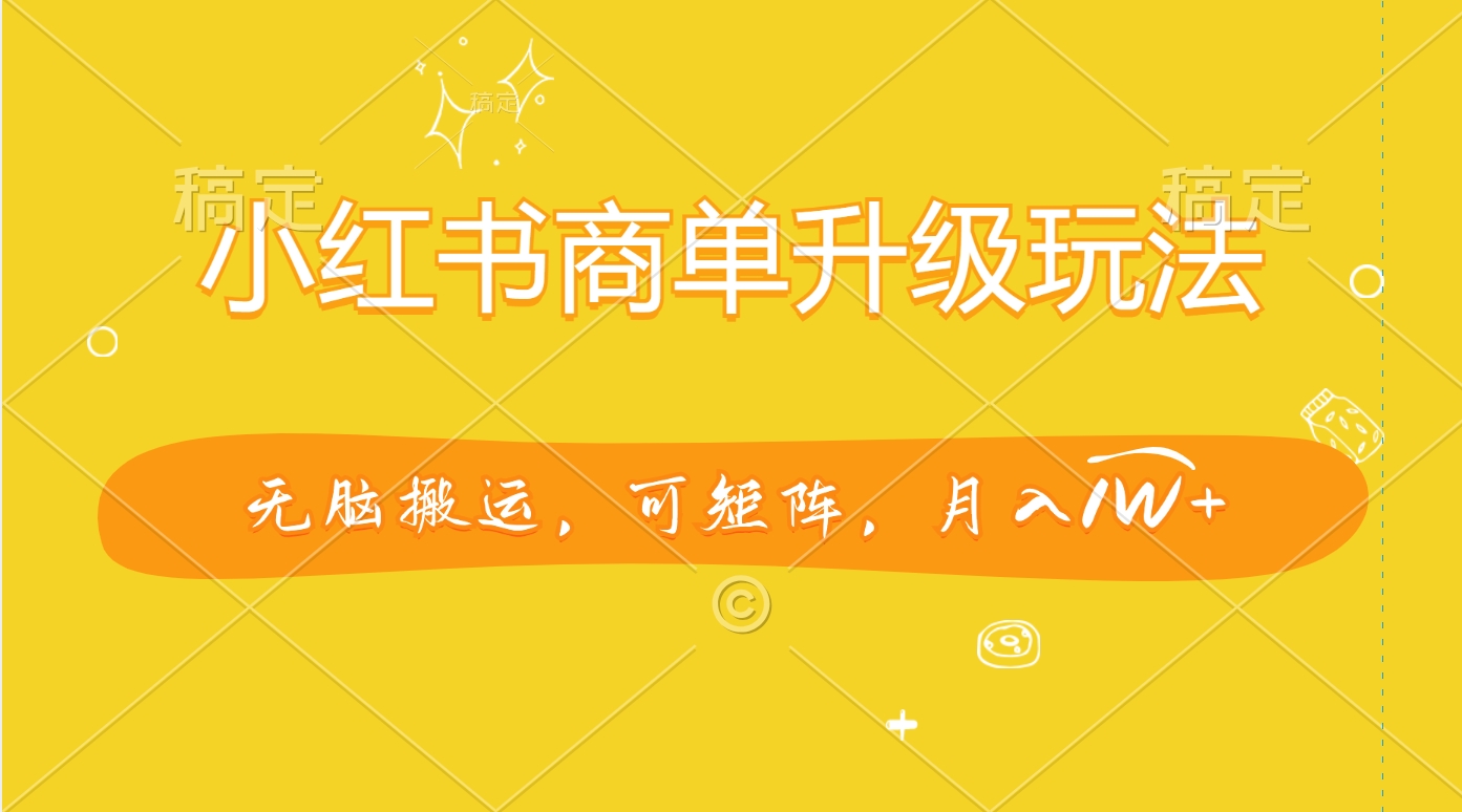 小红书商单升级玩法，无脑搬运，可矩阵，月入1W+|媒矿库