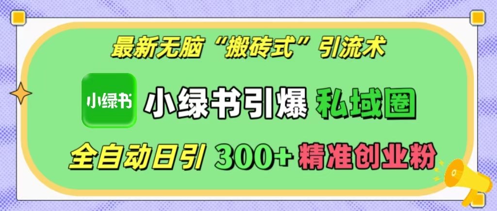最新无脑“搬砖式”引流术，小绿书引爆私域圈，全自动日引300+精准创业粉！|媒矿库