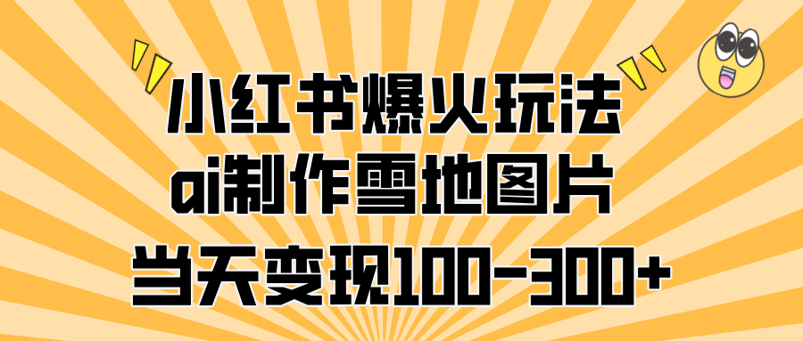 小红书爆火玩法，ai制作雪地图片，当天变现100-300+|媒矿库
