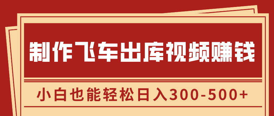 制作飞车出库视频赚钱，玩信息差一单赚50-80，小白也能轻松日入300-500+|媒矿库