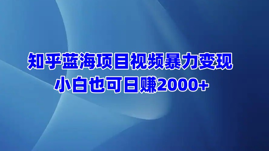 知乎蓝海项目视频暴力变现  小白也可日赚2000+|媒矿库