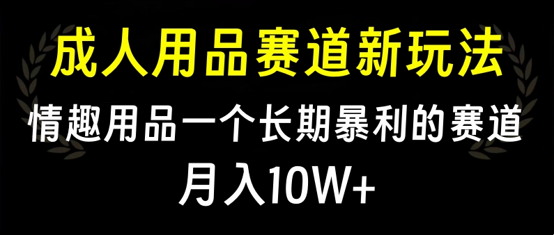 大人用品赛道新玩法，情趣用品一个长期暴利的赛道，月入10W+|媒矿库