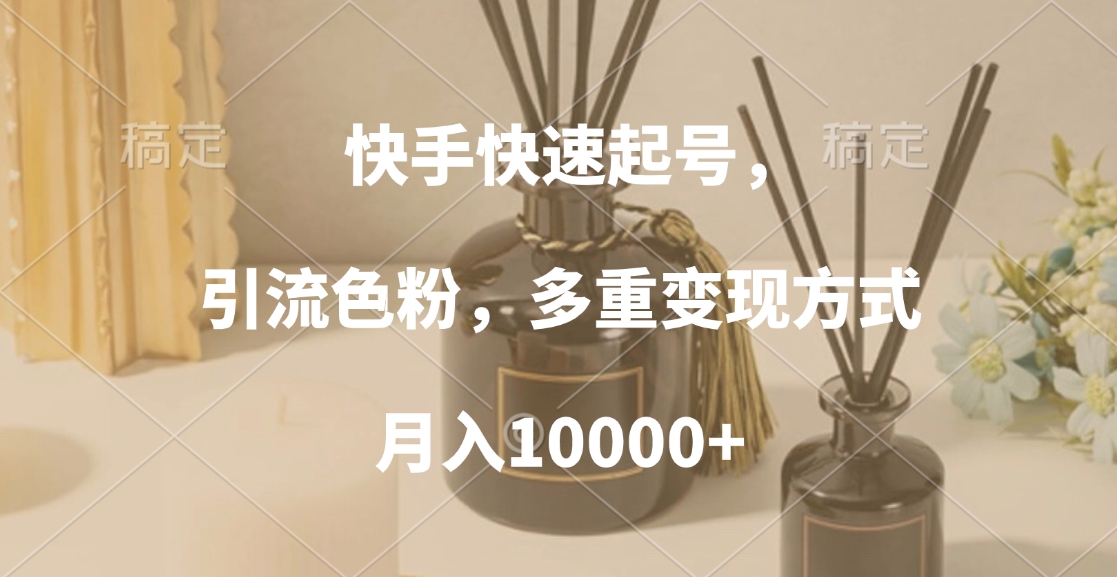 快手快速起号，引流色粉，多重变现方式，月入10000+|媒矿库