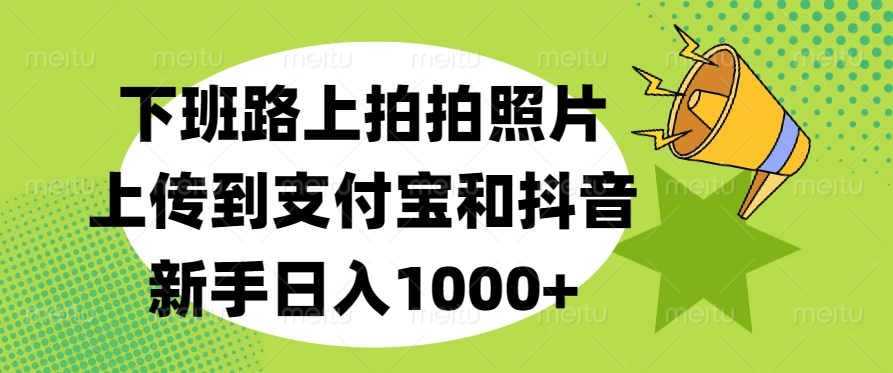 下班路上拍拍照片，上传到支付宝和抖音，新手日入1000+|媒矿库