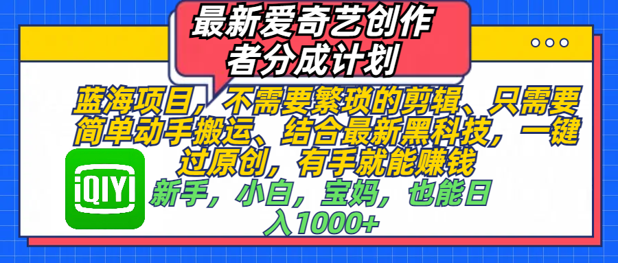 最新爱奇艺创作者分成计划，蓝海项目，不需要繁琐的剪辑、 只需要简单动手搬运、结合最新黑科技，一键过原创，有手就能赚钱，新手，小白，宝妈，也能日入1000+  手机也可操作|媒矿库