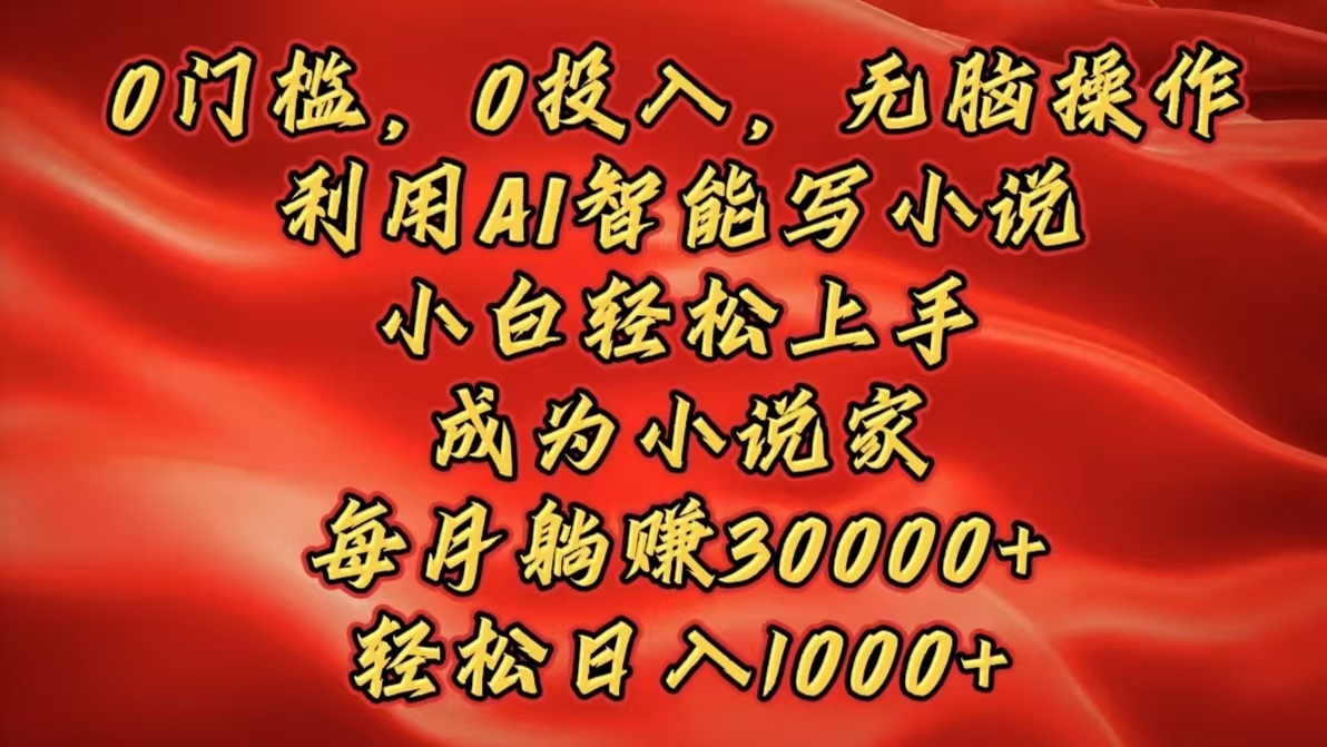 0门槛，0投入，无脑操作，利用AI智能写小说，小白轻松上手，成为小说家，每月躺赚30000+，轻松日入1000+|媒矿库