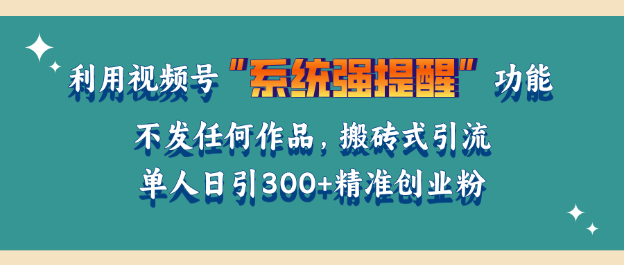 利用视频号“系统强提醒”功能，引流精准创业粉，无需发布任何作品，单人日引流300+精准创业粉|媒矿库