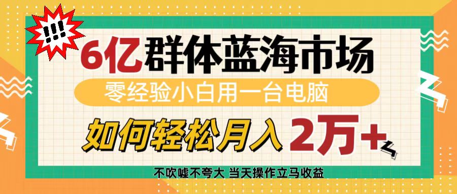 6亿群体蓝海市场，零经验小白用一台电脑，如何轻松月入2万+|媒矿库