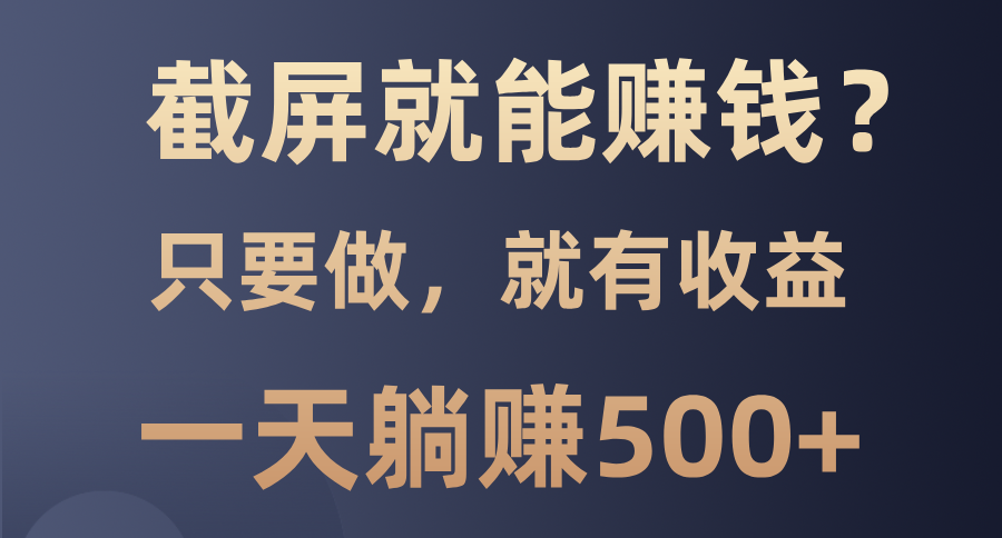 截屏就能赚钱？0门槛，只要做，100%有收益的一个项目，一天躺赚500+|媒矿库