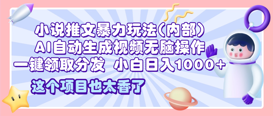 2025小说推文暴力玩法(内部)，AI自动生成视频无脑操作，一键领取分发，小白日入1000+|媒矿库