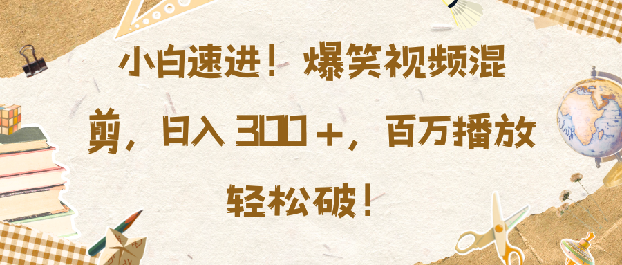 小白速进!爆笑视频混剪,日入 300 +,百万播放轻松破!|媒矿库