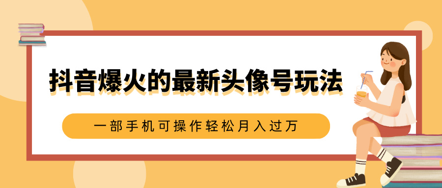 抖音爆火的最新头像号玩法，适合0基础小白，一部手机可操作轻松月入过万|媒矿库