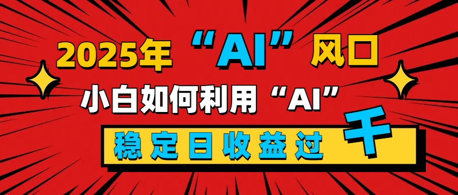 2025“ AI ”风口，新手小白如何利用ai，每日收益稳定过千|媒矿库