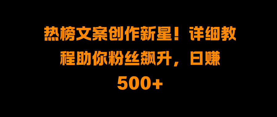 热榜文案创作新星！详细教程助你粉丝飙升，日赚500+|媒矿库
