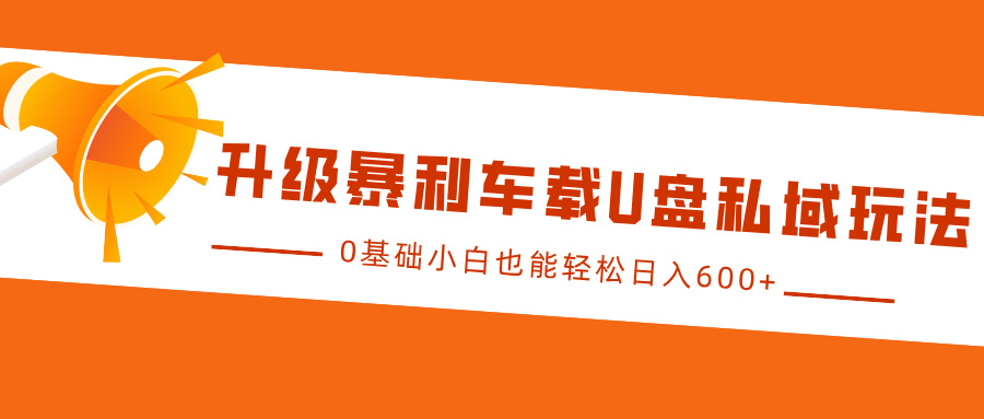 升级暴利车载U盘私域玩法,0基础小白也能轻松日入600+|媒矿库