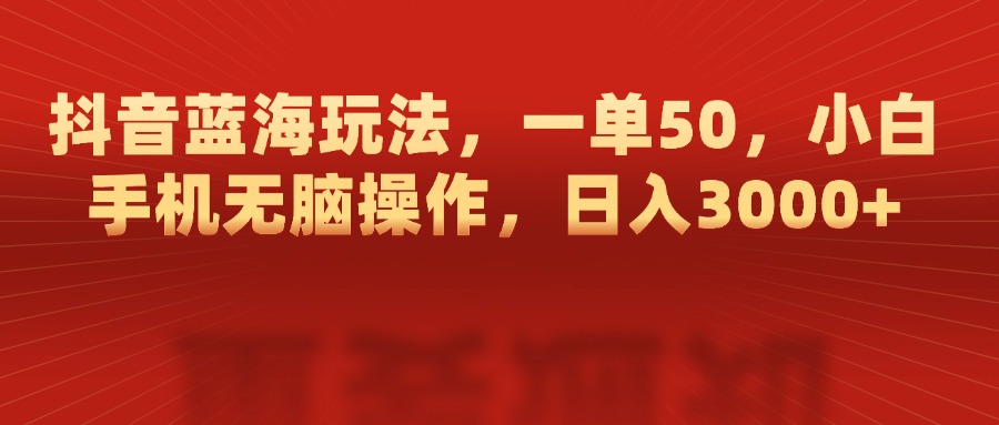抖音蓝海玩法，一单50，小白手机无脑操作，日入3000+|媒矿库