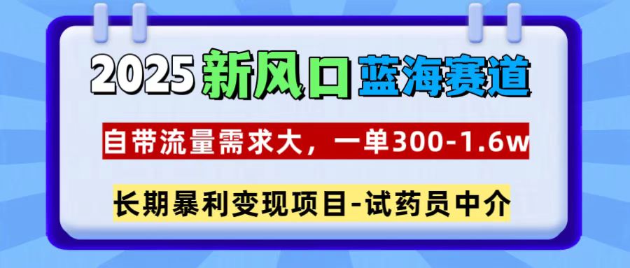 2025新风口蓝海赛道，一单300~1.6w，自带流量需求大，试药员中介|媒矿库
